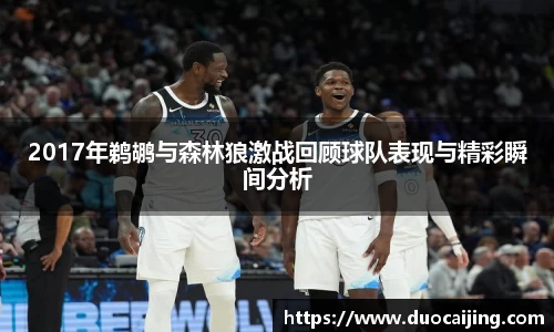 2017年鹈鹕与森林狼激战回顾球队表现与精彩瞬间分析