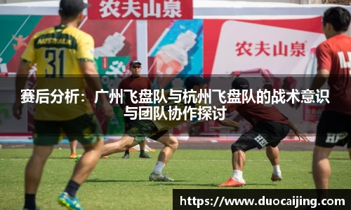 赛后分析：广州飞盘队与杭州飞盘队的战术意识与团队协作探讨